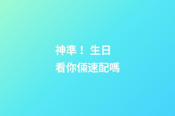 神準！生日看你倆速配嗎